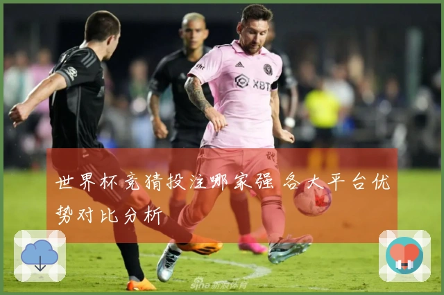 世界杯竞猜投注哪家强 各大平台优势对比分析