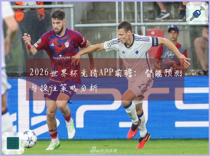 2026世界杯竞猜APP前瞻：智能预测与投注策略分析