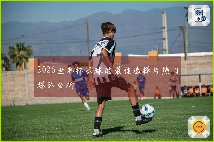 2026世界杯买球的最佳选择与热门球队分析