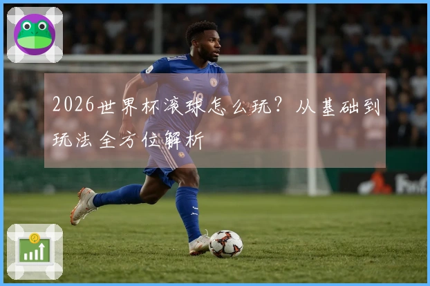 2026世界杯滚球怎么玩？从基础到玩法全方位解析