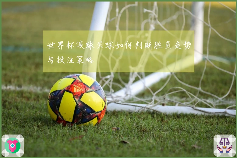 世界杯滚球买球如何判断胜负走势与投注策略