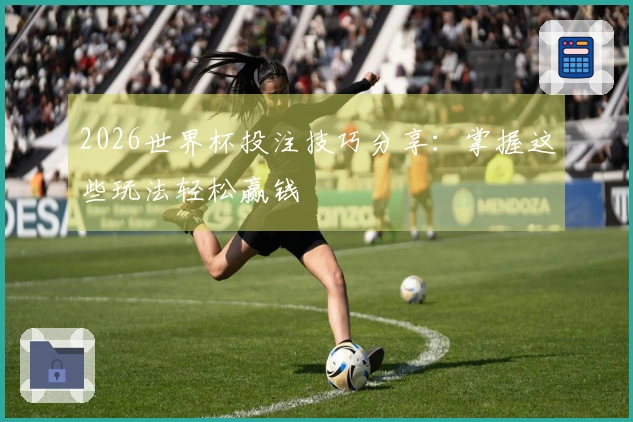 2026世界杯投注技巧分享：掌握这些玩法轻松赢钱