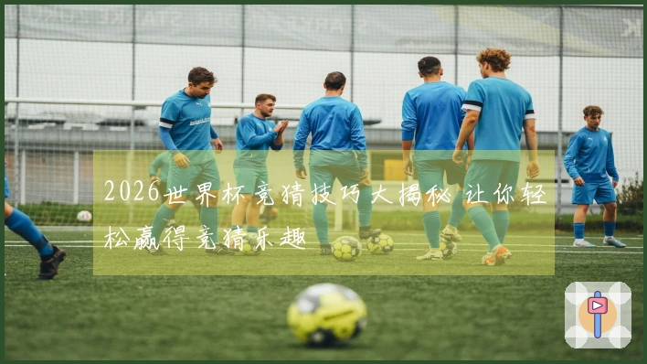 2026世界杯竞猜技巧大揭秘 让你轻松赢得竞猜乐趣