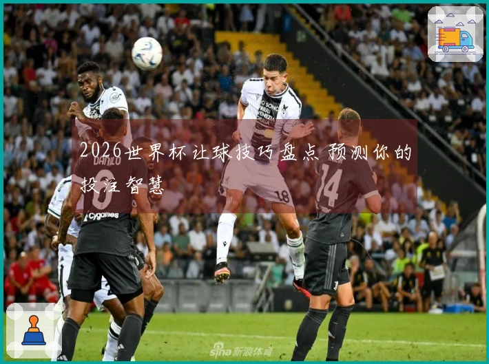 2026世界杯让球技巧盘点 预测你的投注智慧