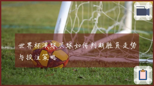 世界杯滚球买球如何判断胜负走势与投注策略