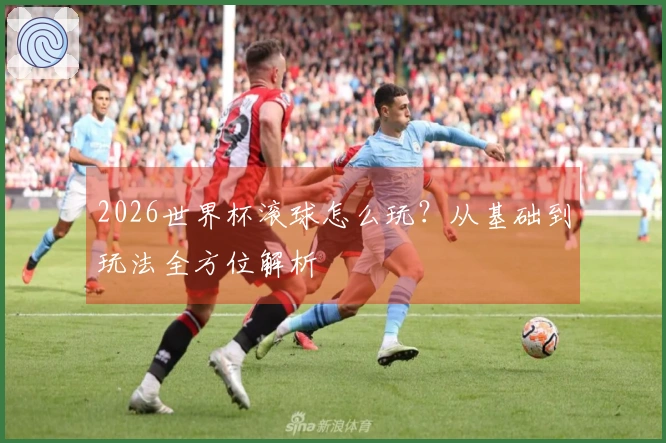 2026世界杯滚球怎么玩？从基础到玩法全方位解析