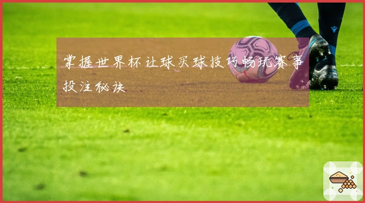掌握世界杯让球买球技巧畅玩赛事投注秘诀