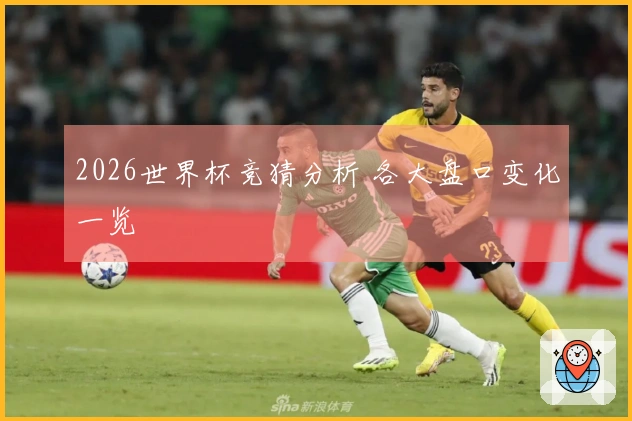 2026世界杯竞猜分析 各大盘口变化一览